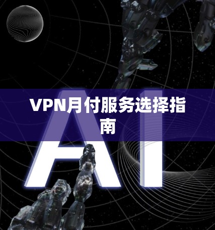 VPN月付服务选择指南 VPN月付服务选择指南