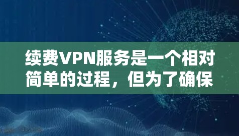 续费VPN服务是一个相对简单的过程，但为了确保顺利完成，请按照以下步骤操作