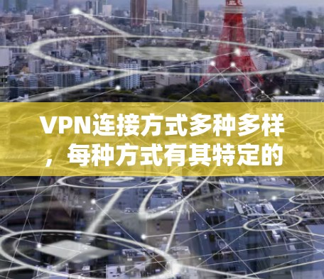 VPN连接方式多种多样，每种方式有其特定的适用场景和优势。以下是对几种主要VPN连接方式的总结和建议