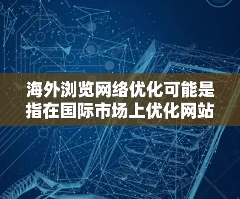 海外浏览网络优化可能是指在国际市场上优化网站或应用程序的网络性能,以提升用户体验和访问速度。以下是一些常见的优化方法和建议 海外浏览网络优化可能是指在国际市场上优化网站或应用程序的网络性能,以提升用户体验和访问速度。以下是一些常见的优化方法和建议