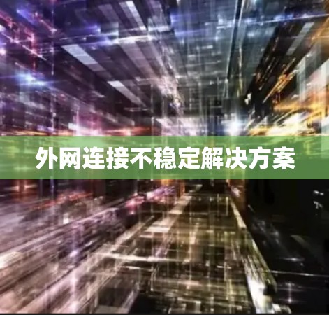外网连接不稳定解决方案