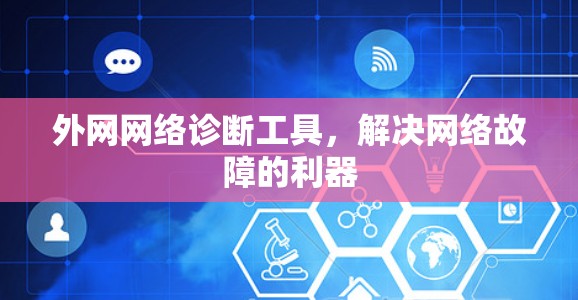 外网网络诊断工具,解决网络故障的利器 外网网络诊断工具,解决网络故障的利器