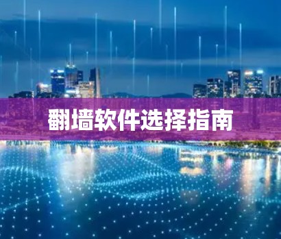 翻墙软件选择指南 翻墙软件选择指南