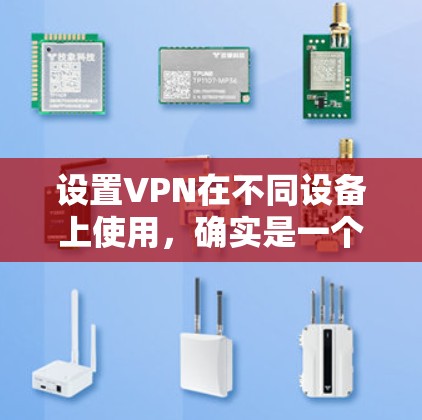 设置VPN在不同设备上使用，确实是一个需要仔细规划的过程。以下是针对安卓、苹果和Windows设备的详细指南