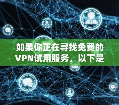 如果你正在寻找免费的VPN试用服务,以下是一些常见的VPN提供商,他们通常会提供免费试用或有限免费的使用 如果你正在寻找免费的VPN试用服务,以下是一些常见的VPN提供商,他们通常会提供免费试用或有限免费的使用