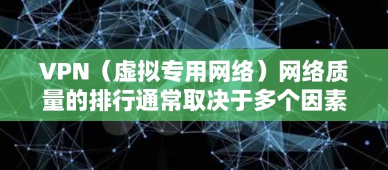 VPN(虚拟专用网络)网络质量的排行通常取决于多个因素,包括速度、稳定性、安全性、服务器覆盖范围和隐私保护等。以下是一些主要的VPN服务提供商及其网络质量的比较,供你参考 VPN(虚拟专用网络)网络质量的排行通常取决于多个因素,包括速度、稳定性、安全性、服务器覆盖范围和隐私保护等。以下是一些主要的VPN服务提供商及其网络质量的比较,供你参考
