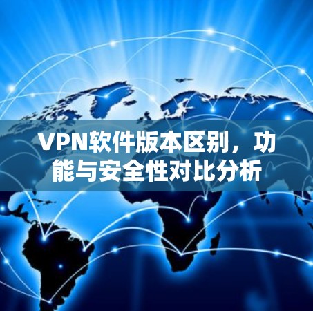 VPN软件版本区别,功能与安全性对比分析 VPN软件版本区别,功能与安全性对比分析