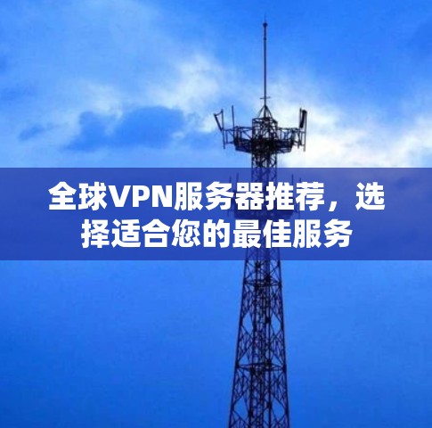 全球VPN服务器推荐，选择适合您的最佳服务