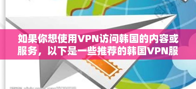 如果你想使用VPN访问韩国的内容或服务,以下是一些推荐的韩国VPN服务器和服务 如果你想使用VPN访问韩国的内容或服务,以下是一些推荐的韩国VPN服务器和服务