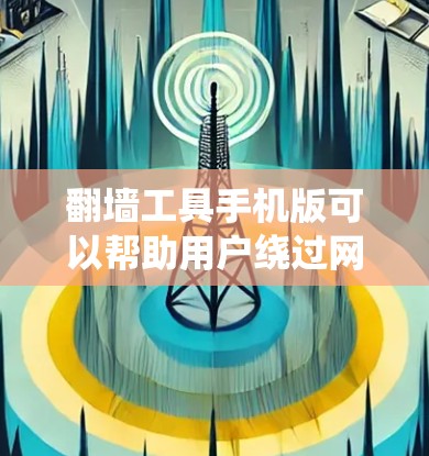 翻墙工具手机版可以帮助用户绕过网络限制访问某些网站，但请注意遵守相关法律法规。以下是一些常见的翻墙工具及其手机版