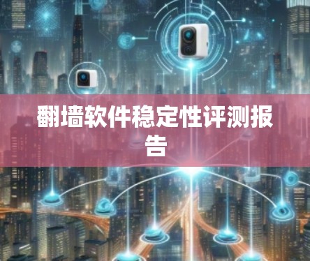 翻墙软件稳定性评测报告