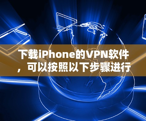 下载iPhone的VPN软件,可以按照以下步骤进行