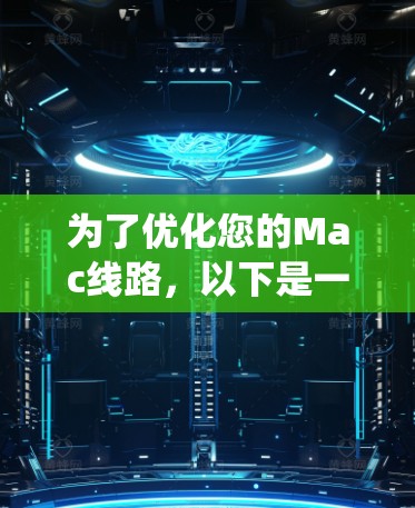 为了优化您的Mac线路,以下是一份详细的步骤指南,帮助您全面提升系统性能和稳定性