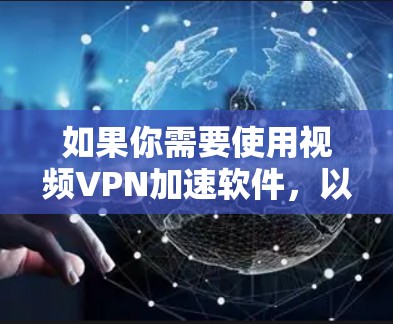 如果你需要使用视频VPN加速软件,以下是一些常用的工具和方法,能够帮助你加速视频流的下载和播放速度