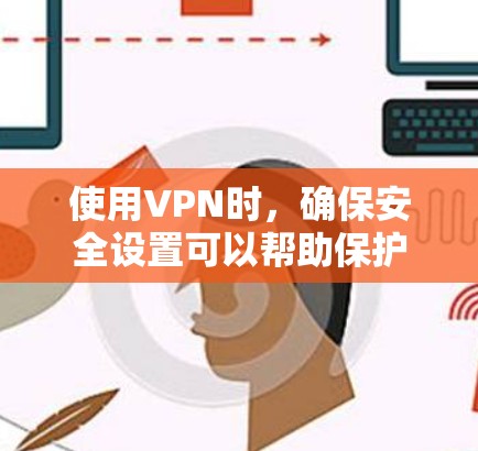 使用VPN时，确保安全设置可以帮助保护你的数据。以下是一些建议的步骤，帮助你安全地设置和配置VPN