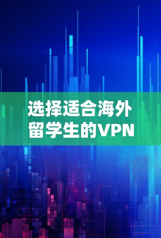 选择适合海外留学生的VPN软件需要综合考虑多个因素，确保既能满足隐私保护和地域限制突破的需求，又易于使用且符合预算。以下是针对海外留学生的VPN推荐和选择建议