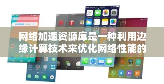 网络加速资源库是一种利用边缘计算技术来优化网络性能的解决方案,旨在通过部署边缘节点来加速网络应用,减少延迟并提高带宽利用率。以下是对网络加速资源库的详细分析和结论