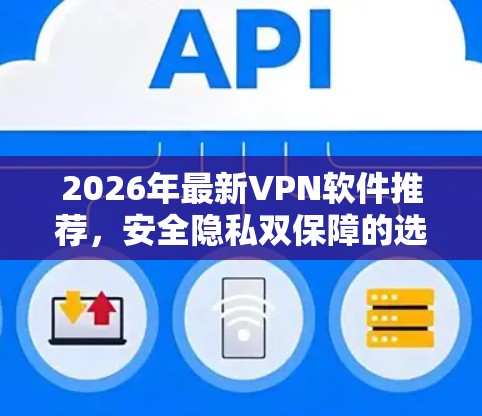 2026年最新VPN软件推荐,安全隐私双保障的选择