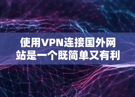 使用VPN连接国外网站是一个既简单又有利的方法，但需要注意以下几个方面