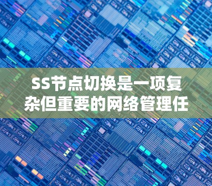 SS节点切换是一项复杂但重要的网络管理任务,旨在优化性能和保障安全。以下是一些切换技巧,帮助您有效地管理SS节点