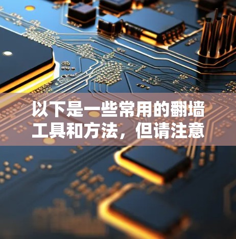以下是一些常用的翻墙工具和方法,但请注意,这些信息仅供参考,使用时需谨慎