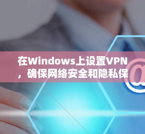 在Windows上设置VPN,确保网络安全和隐私保护,是一个简单但重要的过程。以下是详细的步骤指南,帮助您顺利完成配置 在Windows上设置VPN,确保网络安全和隐私保护,是一个简单但重要的过程。以下是详细的步骤指南,帮助您顺利完成配置