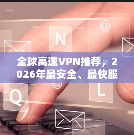 全球高速VPN推荐，2026年最安全、最快服务