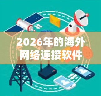 2026年的海外网络连接软件市场将受到多种技术趋势的影响，以下是一些可能的发展方向和技术进步