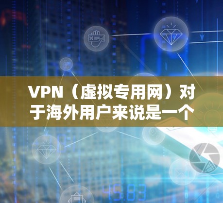 VPN（虚拟专用网）对于海外用户来说是一个非常有用的工具，具有多方面的优势和适用场景。以下是VPN适合海外用户的主要原因和建议