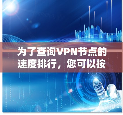 为了查询VPN节点的速度排行,您可以按照以下步骤进行 为了查询VPN节点的速度排行,您可以按照以下步骤进行