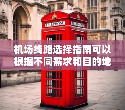 机场线路选择指南可以根据不同需求和目的地来决定,最常见的包括以下几种选择 机场线路选择指南可以根据不同需求和目的地来决定,最常见的包括以下几种选择