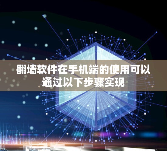 翻墙软件在手机端的使用可以通过以下步骤实现 翻墙软件在手机端的使用可以通过以下步骤实现