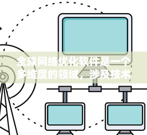 全球网络优化软件是一个多维度的领域,涉及技术创新和实际应用,以提升互联网的整体性能和用户体验。以下是对全球网络优化软件的详细分析
