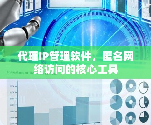 代理IP管理软件，匿名网络访问的核心工具