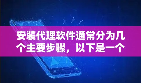 安装代理软件通常分为几个主要步骤,以下是一个详细的指导