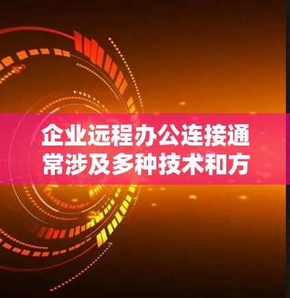 企业远程办公连接通常涉及多种技术和方法,用于确保员工、合作伙伴或外部用户能够安全、稳定地访问企业资源。以下是一些常见的远程办公连接方法和技术 企业远程办公连接通常涉及多种技术和方法,用于确保员工、合作伙伴或外部用户能够安全、稳定地访问企业资源。以下是一些常见的远程办公连接方法和技术