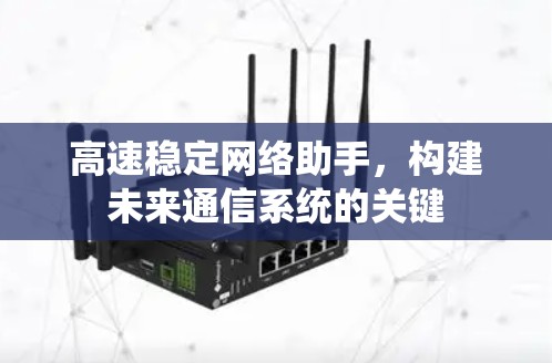 高速稳定网络助手,构建未来通信系统的关键