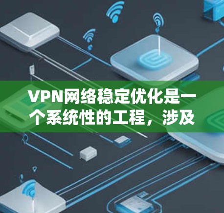 VPN网络稳定优化是一个系统性的工程，涉及服务器配置、网络环境、用户管理和监控等多个方面。以下是一些常见的VPN网络稳定优化方法