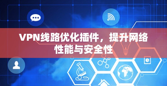 VPN线路优化插件，提升网络性能与安全性
