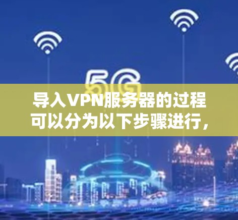 导入VPN服务器的过程可以分为以下步骤进行,确保每一步都准确执行 导入VPN服务器的过程可以分为以下步骤进行,确保每一步都准确执行