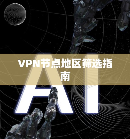 VPN节点地区筛选指南 VPN节点地区筛选指南