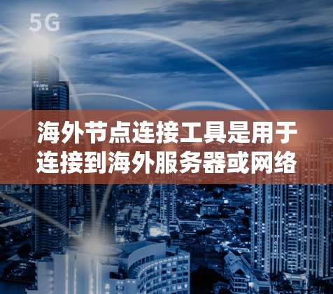 海外节点连接工具是用于连接到海外服务器或网络的工具,常见的有VPN和代理服务器。这些工具的主要用途包括访问受限网站、保护隐私和绕过网络限制。以下是关于使用这些工具的详细指南 海外节点连接工具是用于连接到海外服务器或网络的工具,常见的有VPN和代理服务器。这些工具的主要用途包括访问受限网站、保护隐私和绕过网络限制。以下是关于使用这些工具的详细指南