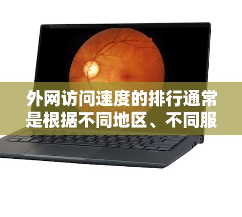 外网访问速度的排行通常是根据不同地区、不同服务器的网络性能来评估的。以下是一些常见的因素和地区的速度排名
