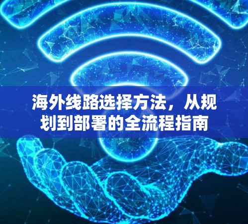 海外线路选择方法，从规划到部署的全流程指南