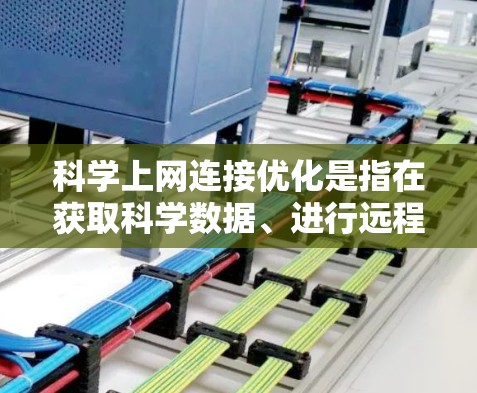 科学上网连接优化是指在获取科学数据、进行远程实验、运行云计算任务等过程中，通过优化网络连接来提高效率和稳定性的过程。以下是一些常见的优化方法和建议