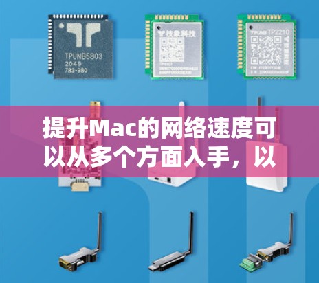 提升Mac的网络速度可以从多个方面入手,以下是一些常见的优化方法和建议