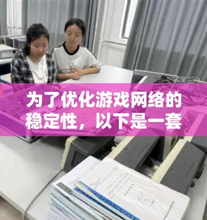 为了优化游戏网络的稳定性,以下是一套整理的游戏网络稳定工具和方法,帮助开发者确保游戏体验流畅