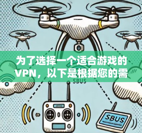 为了选择一个适合游戏的VPN,以下是根据您的需求整理的推荐方案
