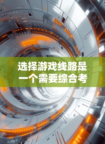 选择游戏线路是一个需要综合考虑多个因素的过程。以下是几种有效的技巧,帮助您更好地做出选择 选择游戏线路是一个需要综合考虑多个因素的过程。以下是几种有效的技巧,帮助您更好地做出选择