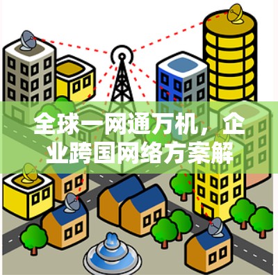 全球一网通万机,企业跨国网络方案解析